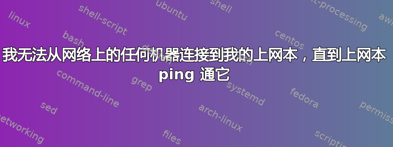 我无法从网络上的任何机器连接到我的上网本，直到上网本 ping 通它