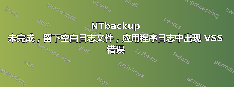 NTbackup 未完成，留下空白日志文件，应用程序日志中出现 VSS 错误