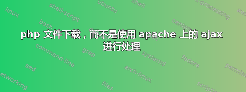 php 文件下载，而不是使用 apache 上的 ajax 进行处理