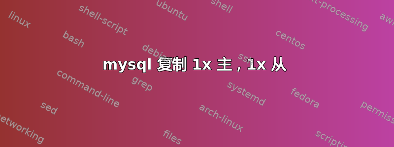 mysql 复制 1x 主，1x 从