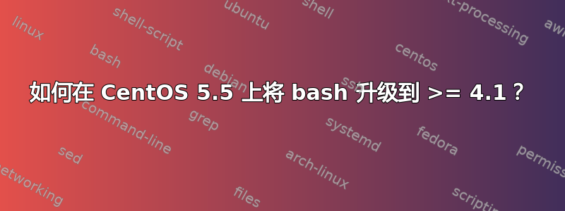 如何在 CentOS 5.5 上将 bash 升级到 >= 4.1？