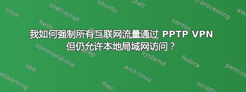 我如何强制所有互联网流量通过 PPTP VPN 但仍允许本地局域网访问？