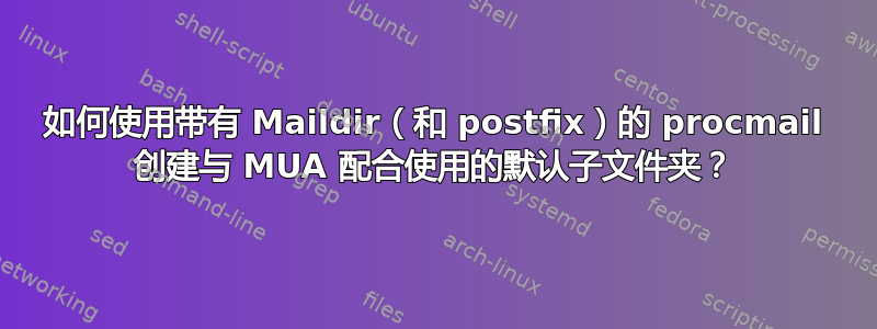 如何使用带有 Maildir（和 postfix）的 procmail 创建与 MUA 配合使用的默认子文件夹？