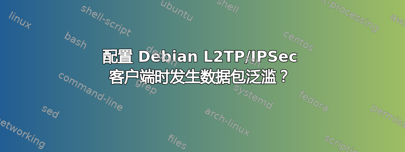 配置 Debian L2TP/IPSec 客户端时发生数据包泛滥？