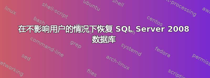 在不影响用户的情况下恢复 SQL Server 2008 数据库