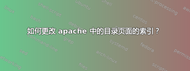 如何更改 apache 中的目录页面的索引？