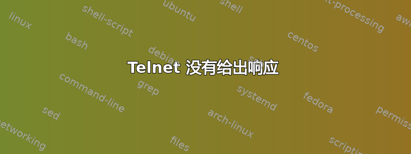 Telnet 没有给出响应