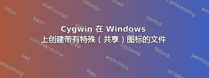 Cygwin 在 Windows 上创建带有特殊（共享）图标的文件