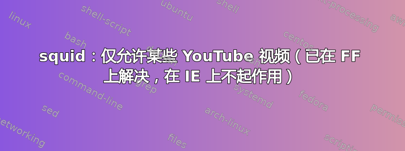 squid：仅允许某些 YouTube 视频（已在 FF 上解决，在 IE 上不起作用）