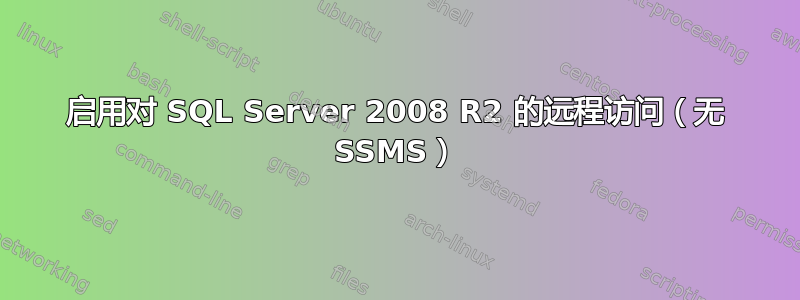 启用对 SQL Server 2008 R2 的远程访问（无 SSMS）