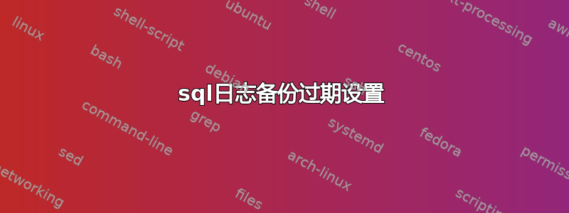 sql日志备份过期设置