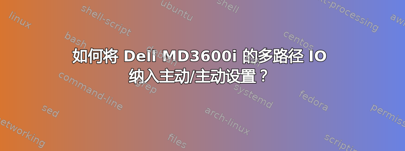 如何将 Dell MD3600i 的多路径 IO 纳入主动/主动设置？