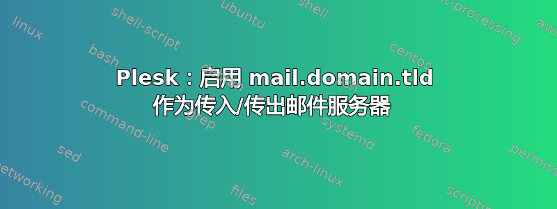 Plesk：启用 mail.domain.tld 作为传入/传出邮件服务器 