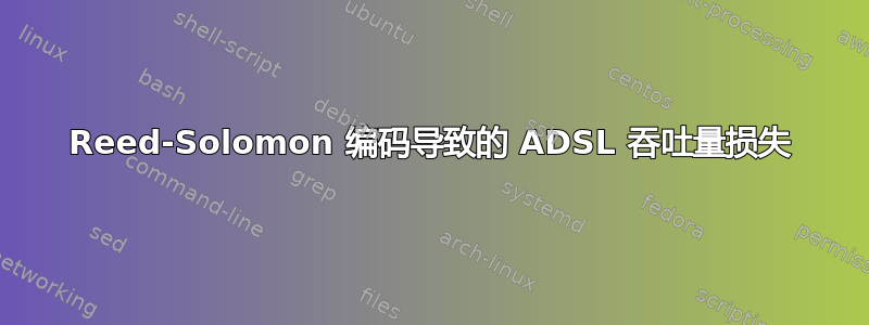 Reed-Solomon 编码导致的 ADSL 吞吐量损失