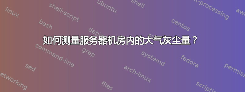 如何测量服务器机房内的大气灰尘量？