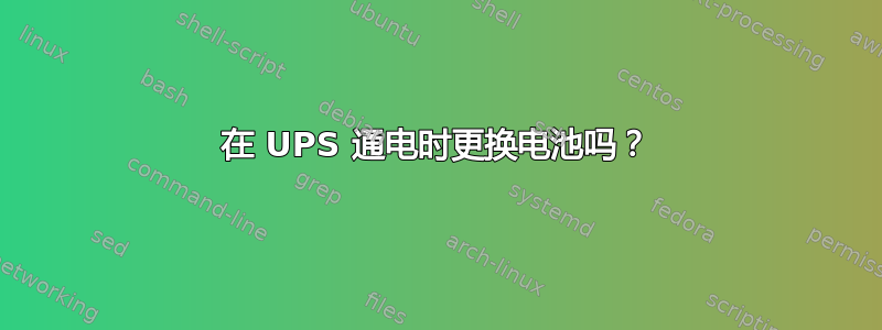 在 UPS 通电时更换电池吗？