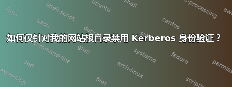 如何仅针对我的网站根目录禁用 Kerberos 身份验证？