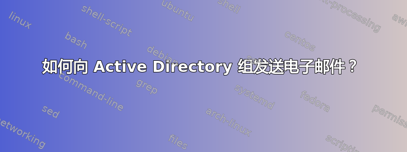 如何向 Active Directory 组发送电子邮件？