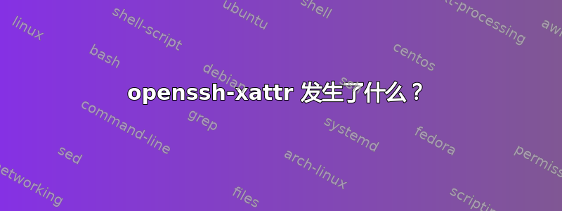 openssh-xattr 发生了什么？