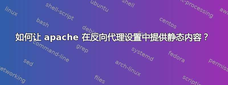 如何让 apache 在反向代理设置中提供静态内容？