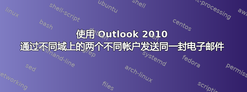 使用 Outlook 2010 通过不同域上的两个不同帐户发送同一封电子邮件