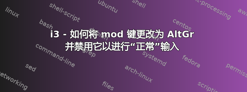 i3 - 如何将 mod 键更改为 AltGr 并禁用它以进行“正常”输入