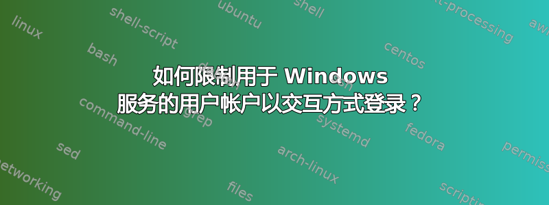 如何限制用于 Windows 服务的用户帐户以交互方式登录？