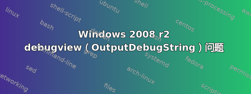 Windows 2008 r2 debugview（OutputDebugString）问题