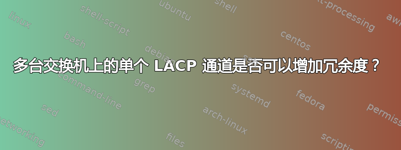 多台交换机上的单个 LACP 通道是否可以增加冗余度？