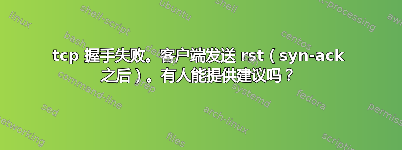 tcp 握手失败。客户端发送 rst（syn-ack 之后）。有人能提供建议吗？