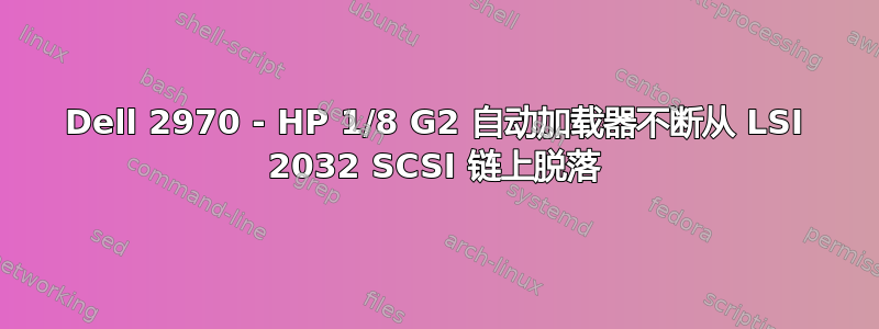 Dell 2970 - HP 1/8 G2 自动加载器不断从 LSI 2032 SCSI 链上脱落