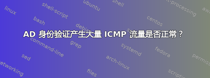 AD 身份验证产生大量 ICMP 流量是否正常？