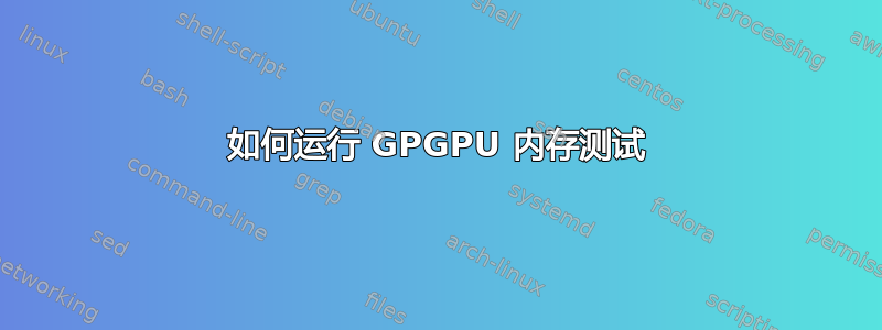 如何运行 GPGPU 内存测试