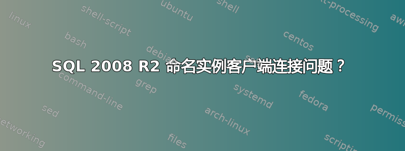 SQL 2008 R2 命名实例客户端连接问题？