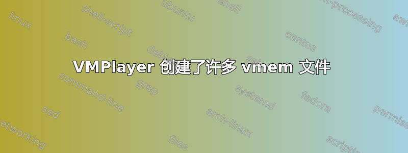 VMPlayer 创建了许多 vmem 文件