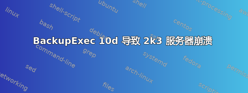 BackupExec 10d 导致 2k3 服务器崩溃