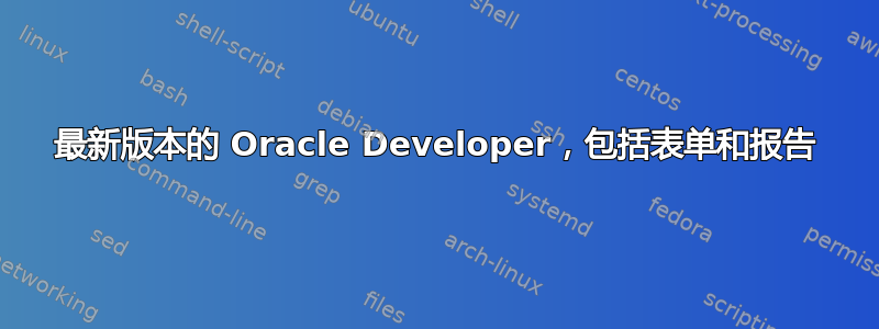 最新版本的 Oracle Developer，包括表单和报告