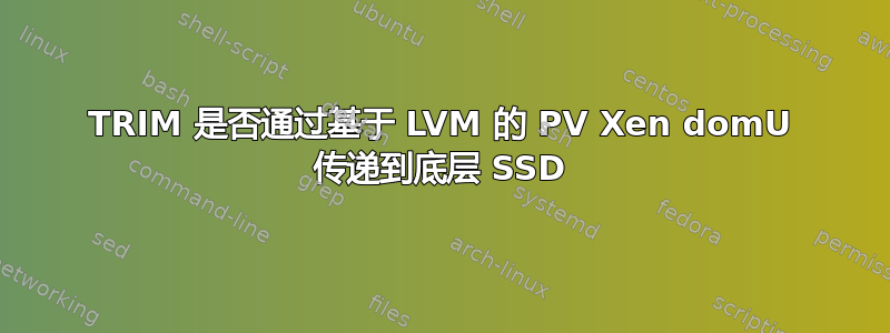 TRIM 是否通过基于 LVM 的 PV Xen domU 传递到底层 SSD