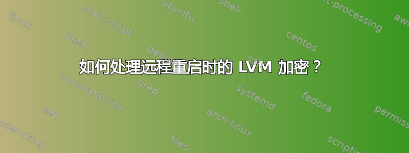 如何处理远程重启时的 LVM 加密？