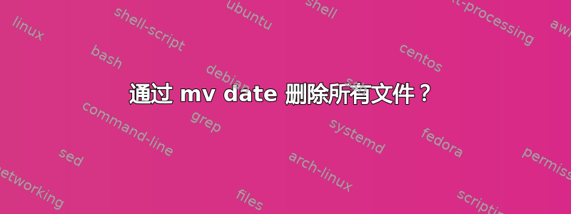 通过 mv date 删除所有文件？