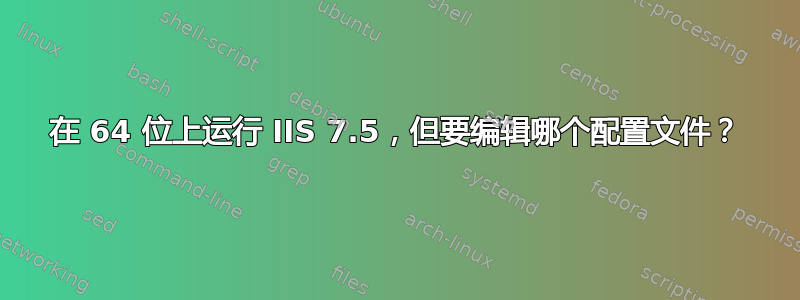 在 64 位上运行 IIS 7.5，但要编辑哪个配置文件？