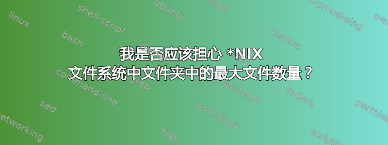 我是否应该担心 *NIX 文件系统中文件夹中的最大文件数量？