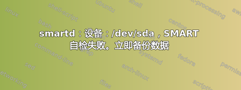 smartd：设备：/dev/sda，SMART 自检失败。立即备份数据