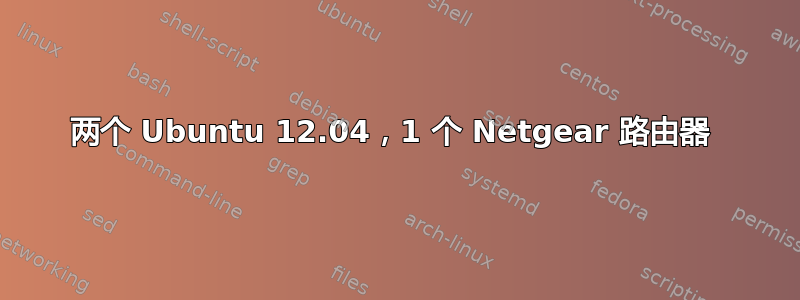 两个 Ubuntu 12.04，1 个 Netgear 路由器 