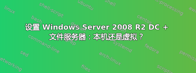 设置 Windows Server 2008 R2 DC + 文件服务器：本机还是虚拟？