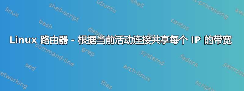 Linux 路由器 - 根据当前活动连接共享每个 IP 的带宽