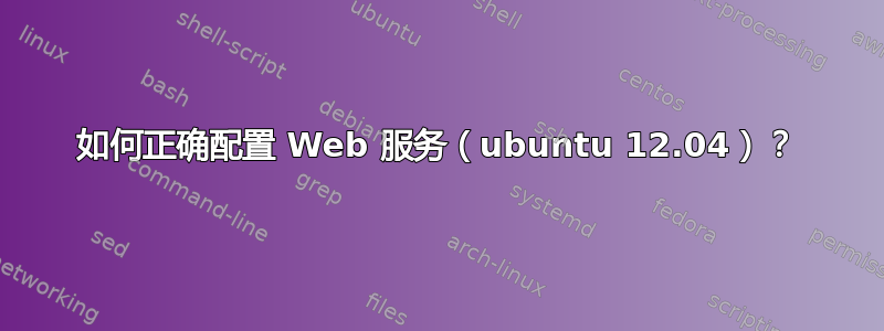 如何正确配置 Web 服务（ubuntu 12.04）？