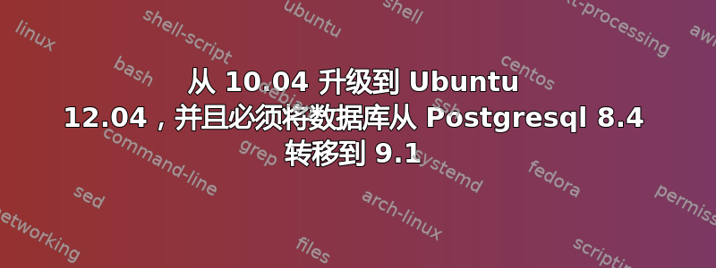 从 10.04 升级到 Ubuntu 12.04，并且必须将数据库从 Postgresql 8.4 转移到 9.1