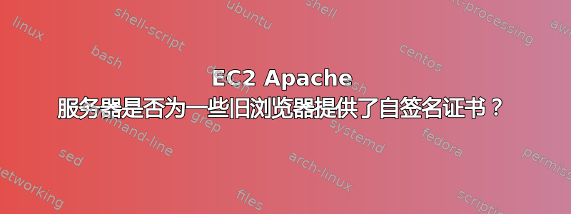 EC2 Apache 服务器是否为一些旧浏览器提供了自签名证书？