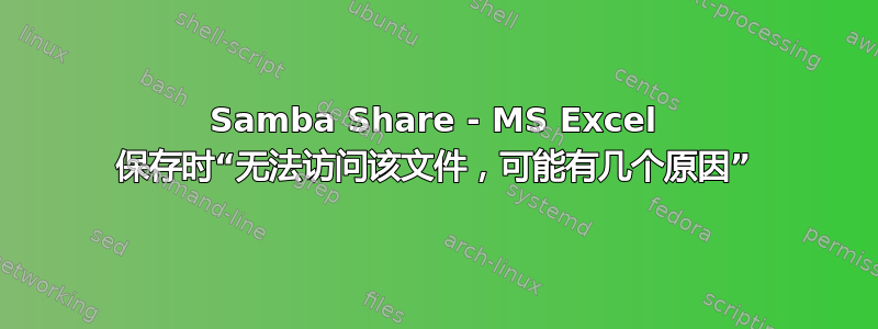 Samba Share - MS Excel 保存时“无法访问该文件，可能有几个原因”